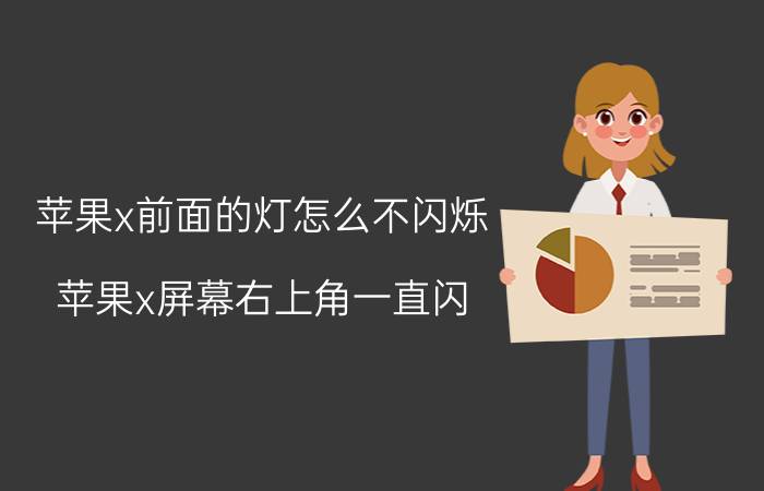 苹果x前面的灯怎么不闪烁 苹果x屏幕右上角一直闪？